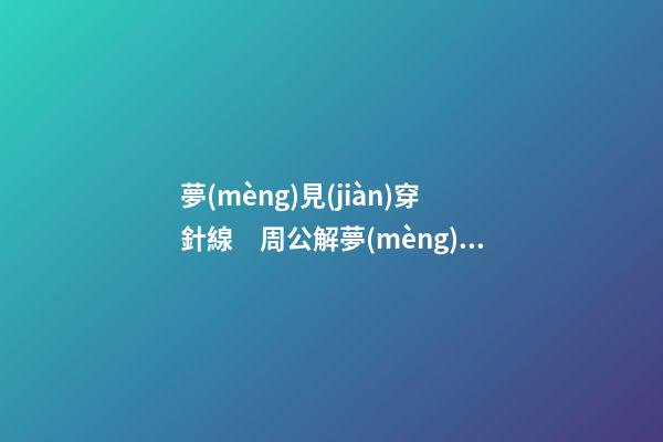 夢(mèng)見(jiàn)穿針線　周公解夢(mèng)之夢(mèng)到穿針線